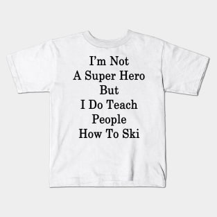 I'm Not A Super Hero But I Do Teach People How To Ski Kids T-Shirt